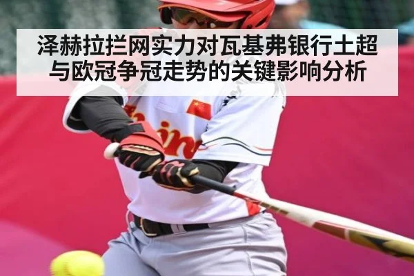 泽赫拉拦网实力对瓦基弗银行土超与欧冠争冠走势的关键影响分析（c7）